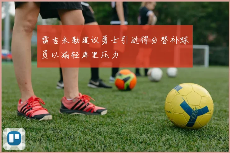 雷吉米勒建议勇士引进得分替补球员以减轻库里压力