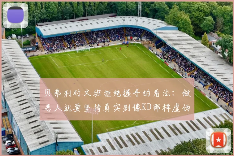 贝弗利对文班拒绝握手的看法：做恶人就要坚持真实别像KD那样虚伪