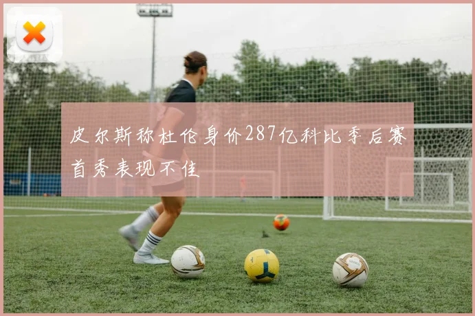 皮尔斯称杜伦身价287亿科比季后赛首秀表现不佳