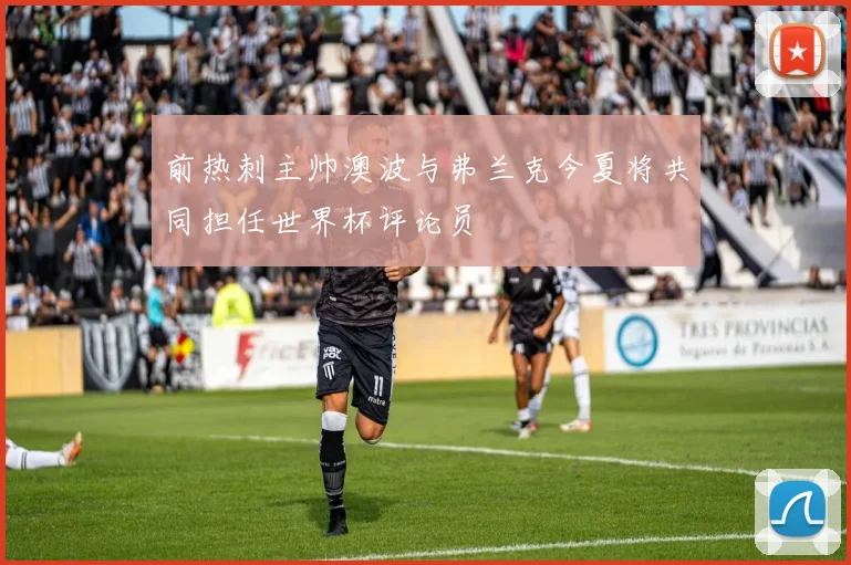 前热刺主帅澳波与弗兰克今夏将共同担任世界杯评论员