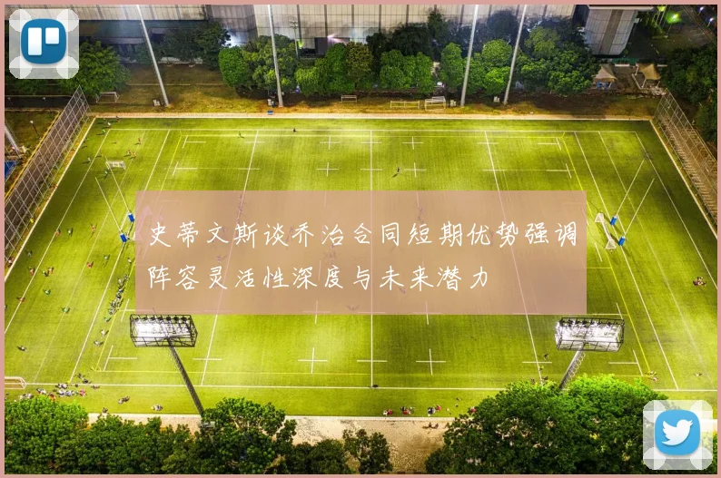 史蒂文斯谈乔治合同短期优势强调阵容灵活性深度与未来潜力