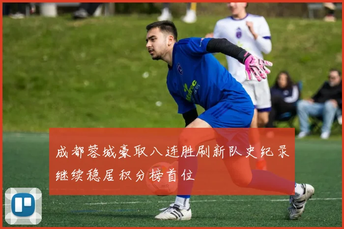 成都蓉城豪取八连胜刷新队史纪录继续稳居积分榜首位