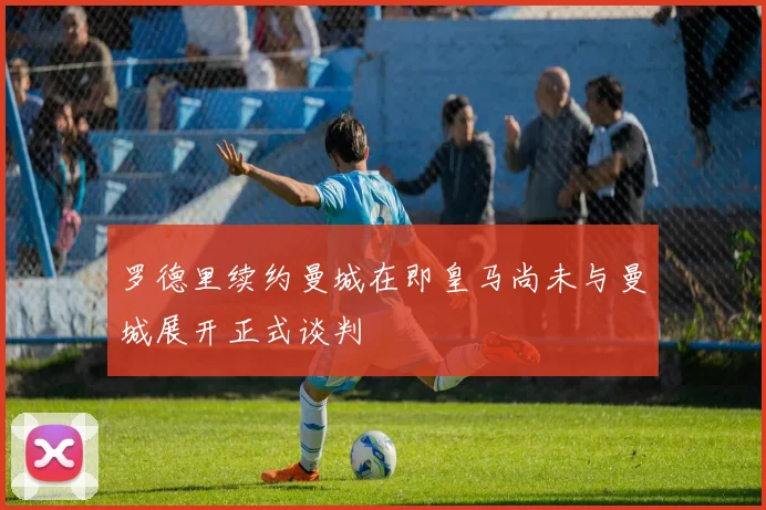 罗德里续约曼城在即皇马尚未与曼城展开正式谈判