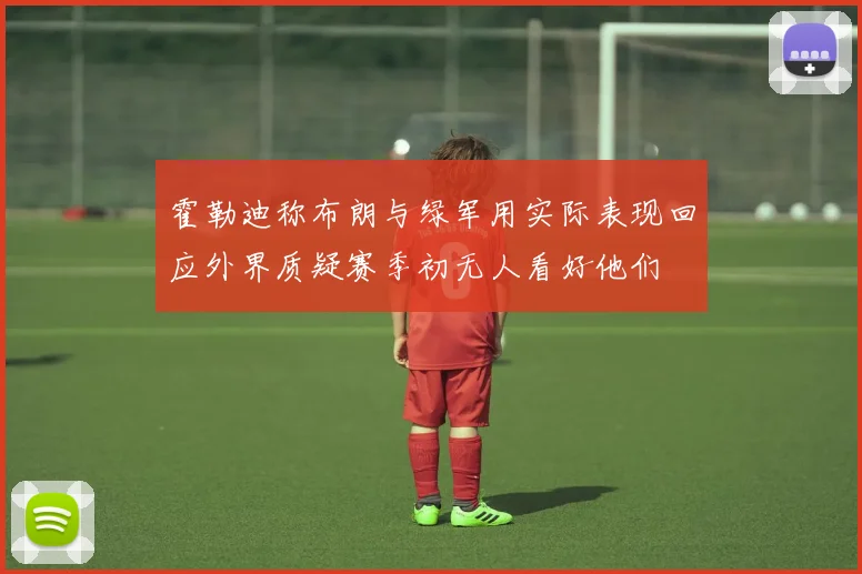 霍勒迪称布朗与绿军用实际表现回应外界质疑赛季初无人看好他们